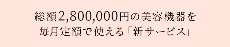 総額2,800,000円の美容機器を毎月定額で使える「新サービス」